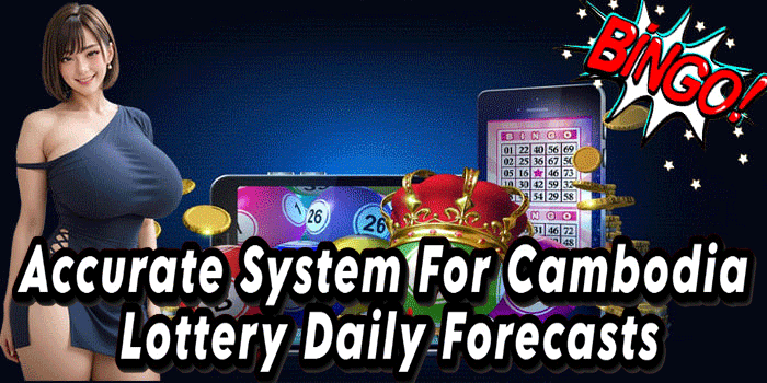 Accurate System For Cambodia Lottery Daily Forecasts